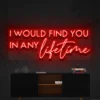 5 I Would Find You In Any Lifetime Neon Light