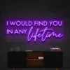 7 I Would Find You In Any Lifetime Neon Light