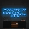 8 I Would Find You In Any Lifetime Neon Light